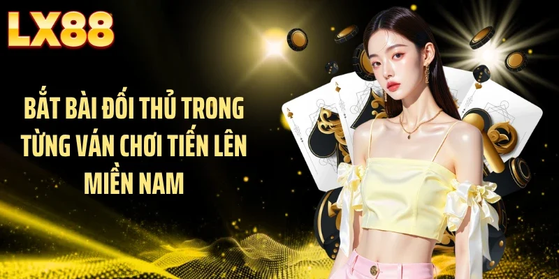 Bắt bài đối thủ trong từng ván chơi tiến lên miền Nam
