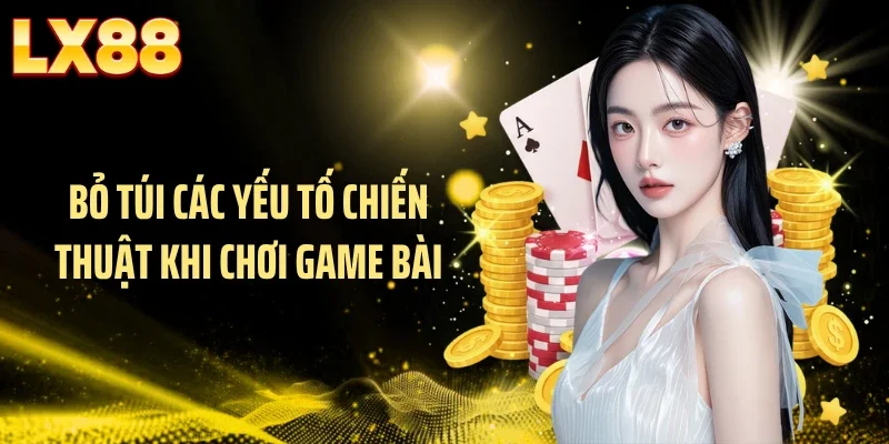 Bỏ túi các yếu tố chiến thuật khi chơi game bài
