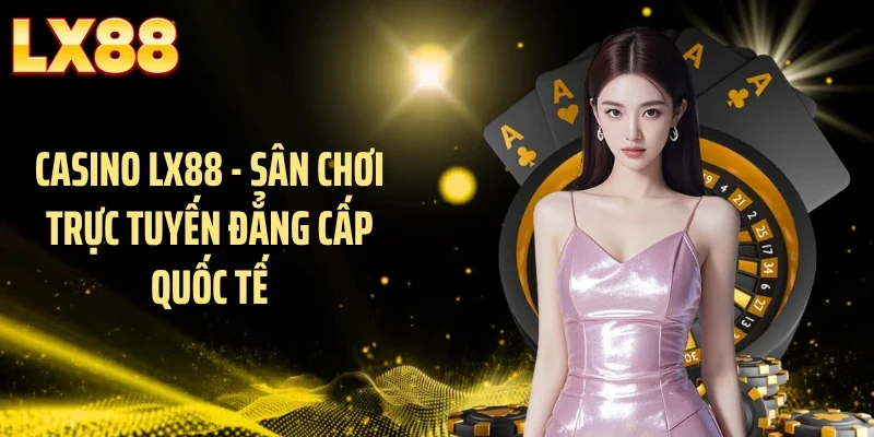 Casino LX88 - Sân chơi trực tuyến đẳng cấp quốc tế
