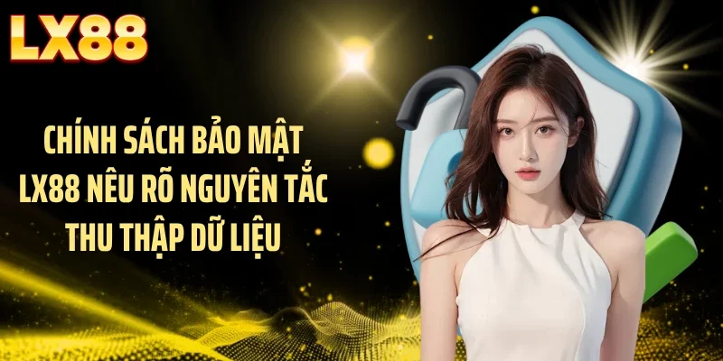 Chính sách bảo mật LX88 nêu rõ nguyên tắc thu thập dữ liệu