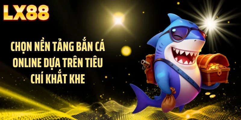 Chọn nền tảng bắn cá online dựa trên tiêu chí khắt khe