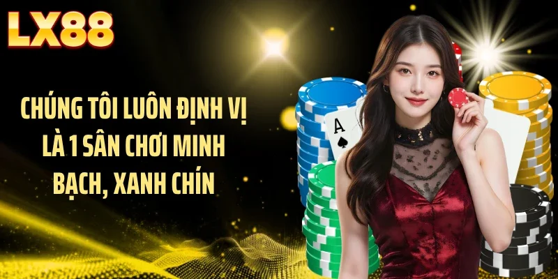 Chúng tôi luôn định vị là 1 sân chơi minh bạch, xanh chín