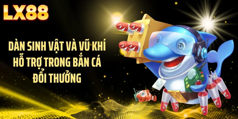 Dàn sinh vật và vũ khí hỗ trợ trong bắn cá đổi thưởng
