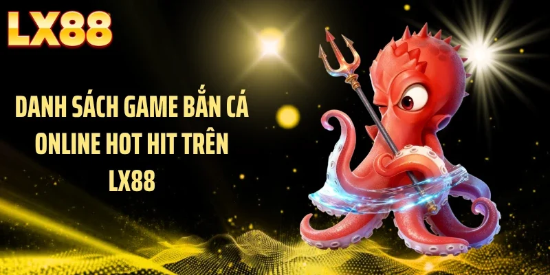 Danh sách game bắn cá online hot hit trên LX88
