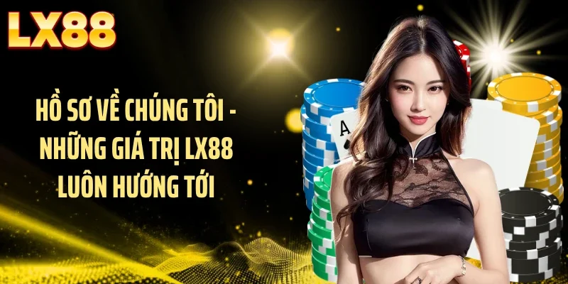 Hồ sơ về chúng tôi - Những giá trị LX88 luôn hướng tới