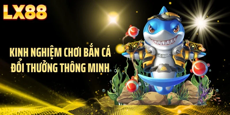 Kinh nghiệm chơi bắn cá đổi thưởng thông minh
