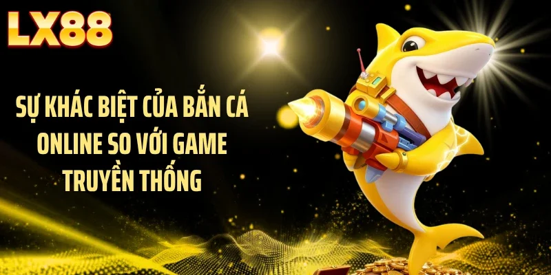Sự khác biệt của bắn cá online so với game truyền thống