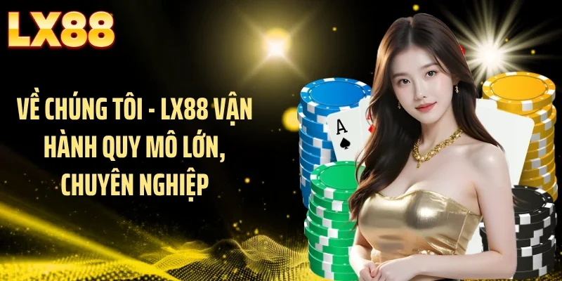 Về chúng tôi - LX88 vận hành quy mô lớn, chuyên nghiệp
